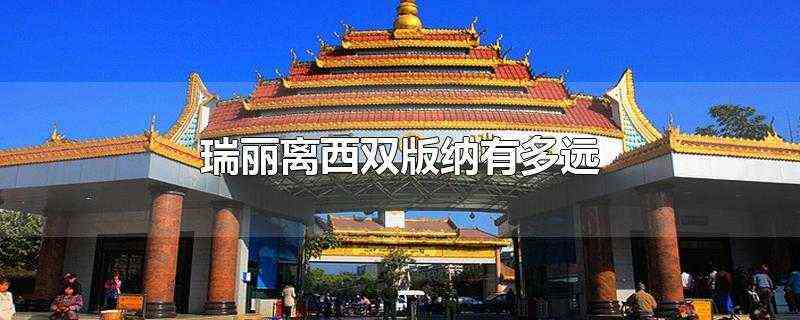 瑞丽离西双版纳有多远